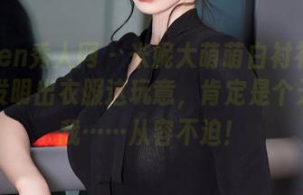 Xiuren秀人网 – 米妮大萌萌白衬衫写真：谁发明出衣服这玩意，肯定是个天才，我……从容不迫！